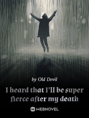 I heard that I'll be super fierce after my death